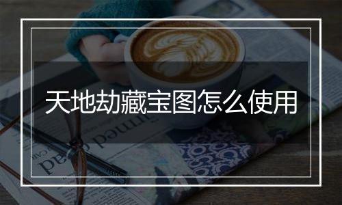 天地劫藏宝图怎么使用