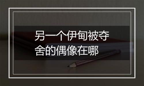 另一个伊甸被夺舍的偶像在哪