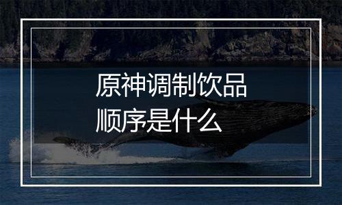 原神调制饮品顺序是什么