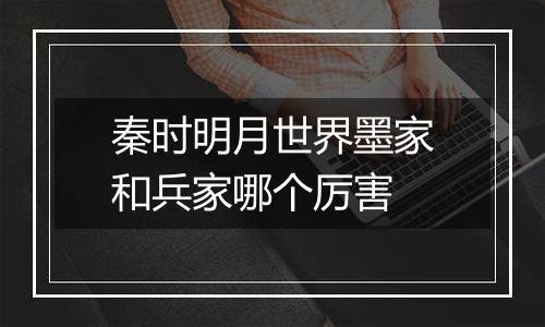 秦时明月世界墨家和兵家哪个厉害