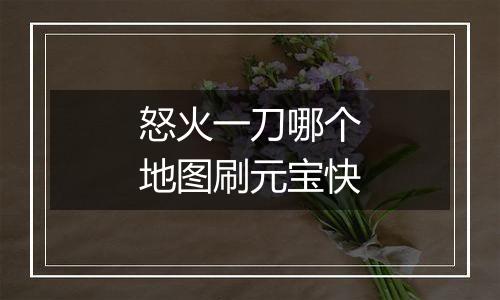 怒火一刀哪个地图刷元宝快