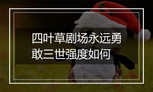 四叶草剧场永远勇敢三世强度如何