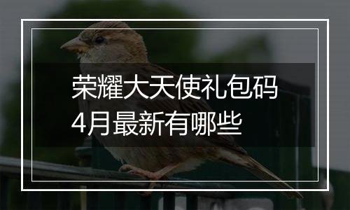 荣耀大天使礼包码4月最新有哪些