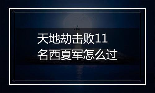 天地劫击败11名西夏军怎么过