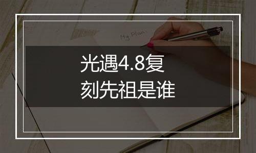 光遇4.8复刻先祖是谁