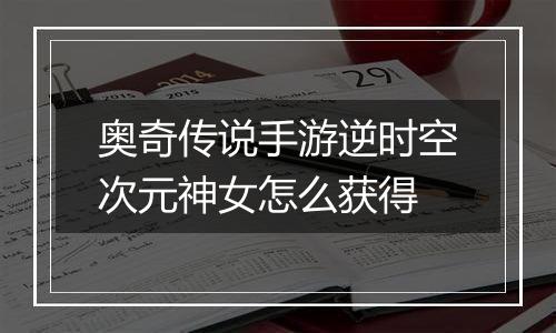 奥奇传说手游逆时空次元神女怎么获得