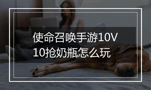 使命召唤手游10V10抢奶瓶怎么玩
