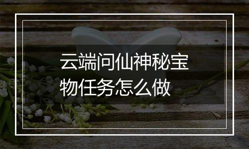 云端问仙神秘宝物任务怎么做