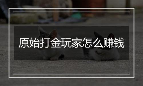 原始打金玩家怎么赚钱