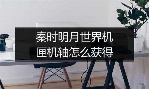 秦时明月世界机匣机轴怎么获得