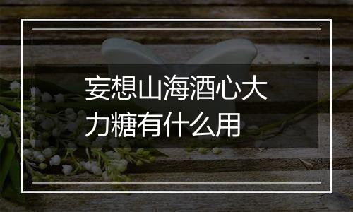 妄想山海酒心大力糖有什么用