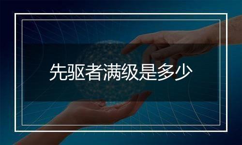 先驱者满级是多少