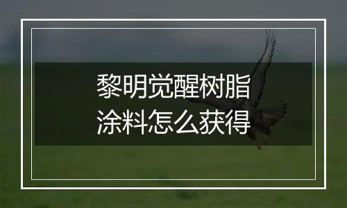 黎明觉醒树脂涂料怎么获得