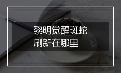黎明觉醒斑蛇刷新在哪里