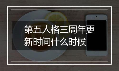 第五人格三周年更新时间什么时候