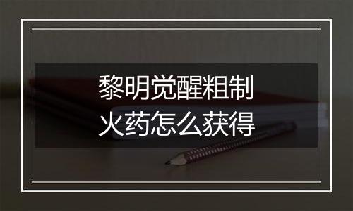 黎明觉醒粗制火药怎么获得