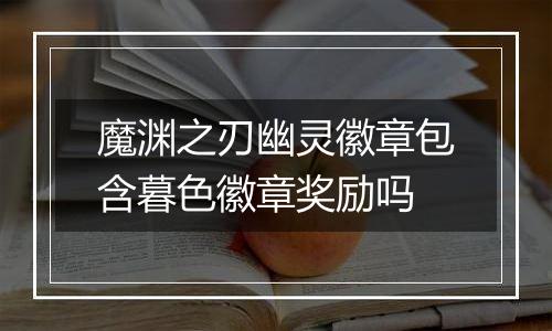 魔渊之刃幽灵徽章包含暮色徽章奖励吗