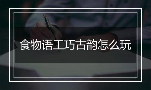 食物语工巧古韵怎么玩