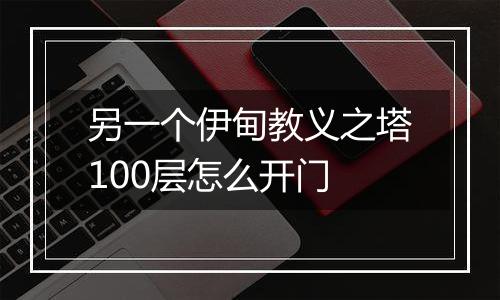另一个伊甸教义之塔100层怎么开门