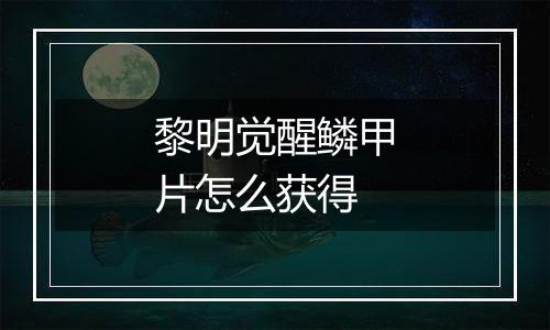 黎明觉醒鳞甲片怎么获得