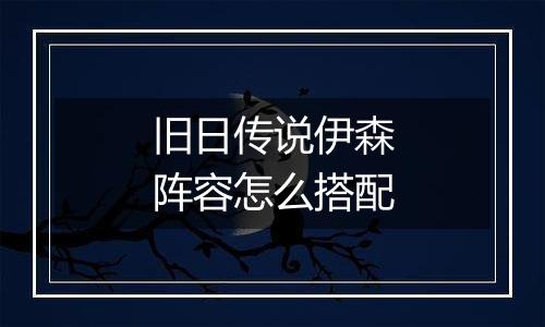 旧日传说伊森阵容怎么搭配