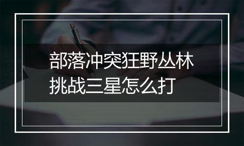 部落冲突狂野丛林挑战三星怎么打