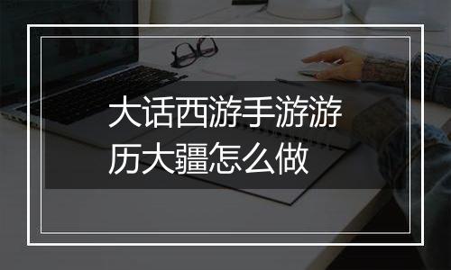 大话西游手游游历大疆怎么做