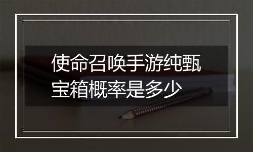 使命召唤手游纯甄宝箱概率是多少