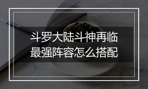 斗罗大陆斗神再临最强阵容怎么搭配