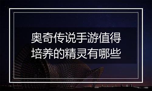 奥奇传说手游值得培养的精灵有哪些