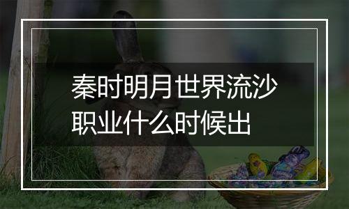 秦时明月世界流沙职业什么时候出