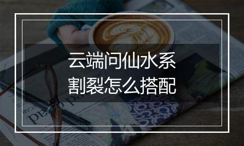 云端问仙水系割裂怎么搭配