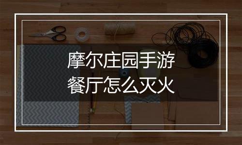 摩尔庄园手游餐厅怎么灭火