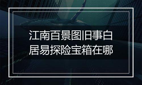 江南百景图旧事白居易探险宝箱在哪