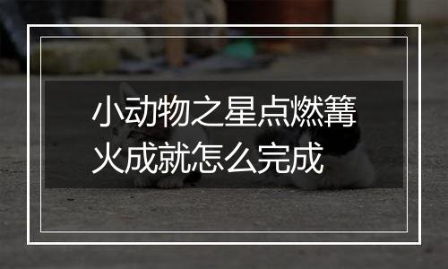 小动物之星点燃篝火成就怎么完成