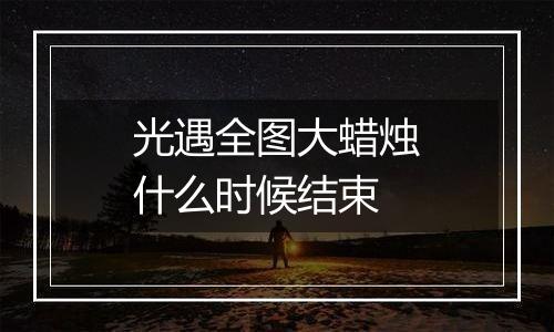 光遇全图大蜡烛什么时候结束