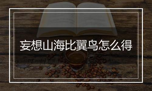 妄想山海比翼鸟怎么得