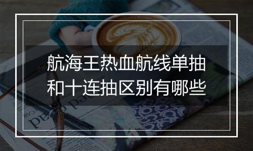 航海王热血航线单抽和十连抽区别有哪些