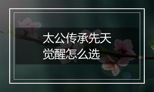 太公传承先天觉醒怎么选