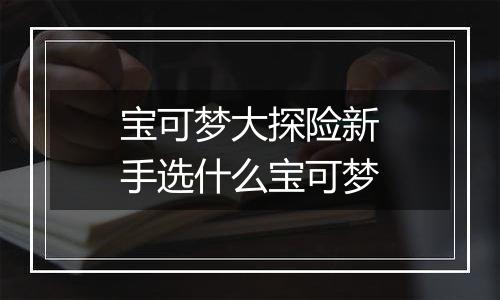 宝可梦大探险新手选什么宝可梦