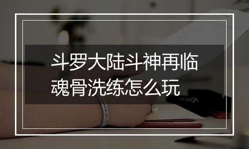 斗罗大陆斗神再临魂骨洗练怎么玩