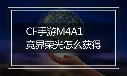 CF手游M4A1竞界荣光怎么获得