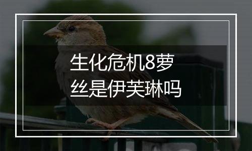 生化危机8萝丝是伊芙琳吗