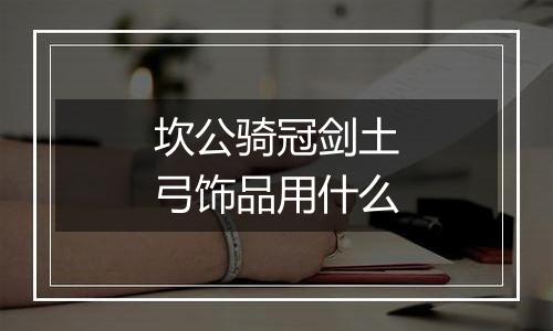 坎公骑冠剑土弓饰品用什么