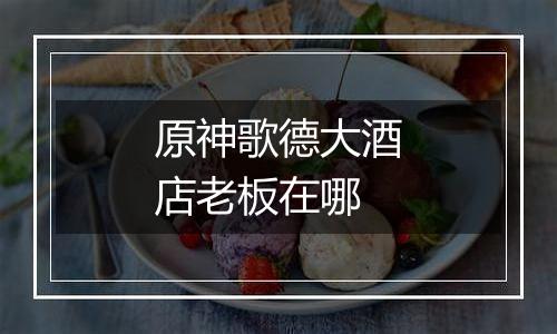 原神歌德大酒店老板在哪