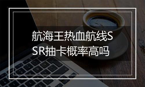航海王热血航线SSR抽卡概率高吗