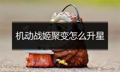 机动战姬聚变怎么升星