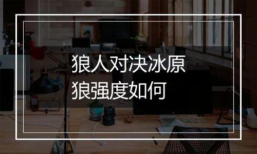 狼人对决冰原狼强度如何