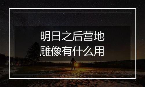 明日之后营地雕像有什么用