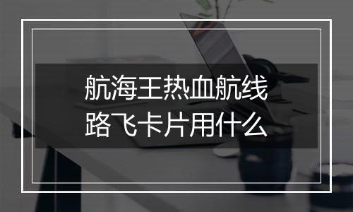 航海王热血航线路飞卡片用什么